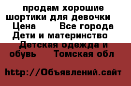 продам хорошие шортики для девочки  › Цена ­ 7 - Все города Дети и материнство » Детская одежда и обувь   . Томская обл.